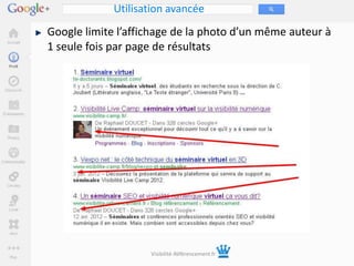 Utilisation avancée
Google limite l’affichage de la photo d’un même auteur à
1 seule fois par page de résultats




                    Visibilité-Référencement.fr
 