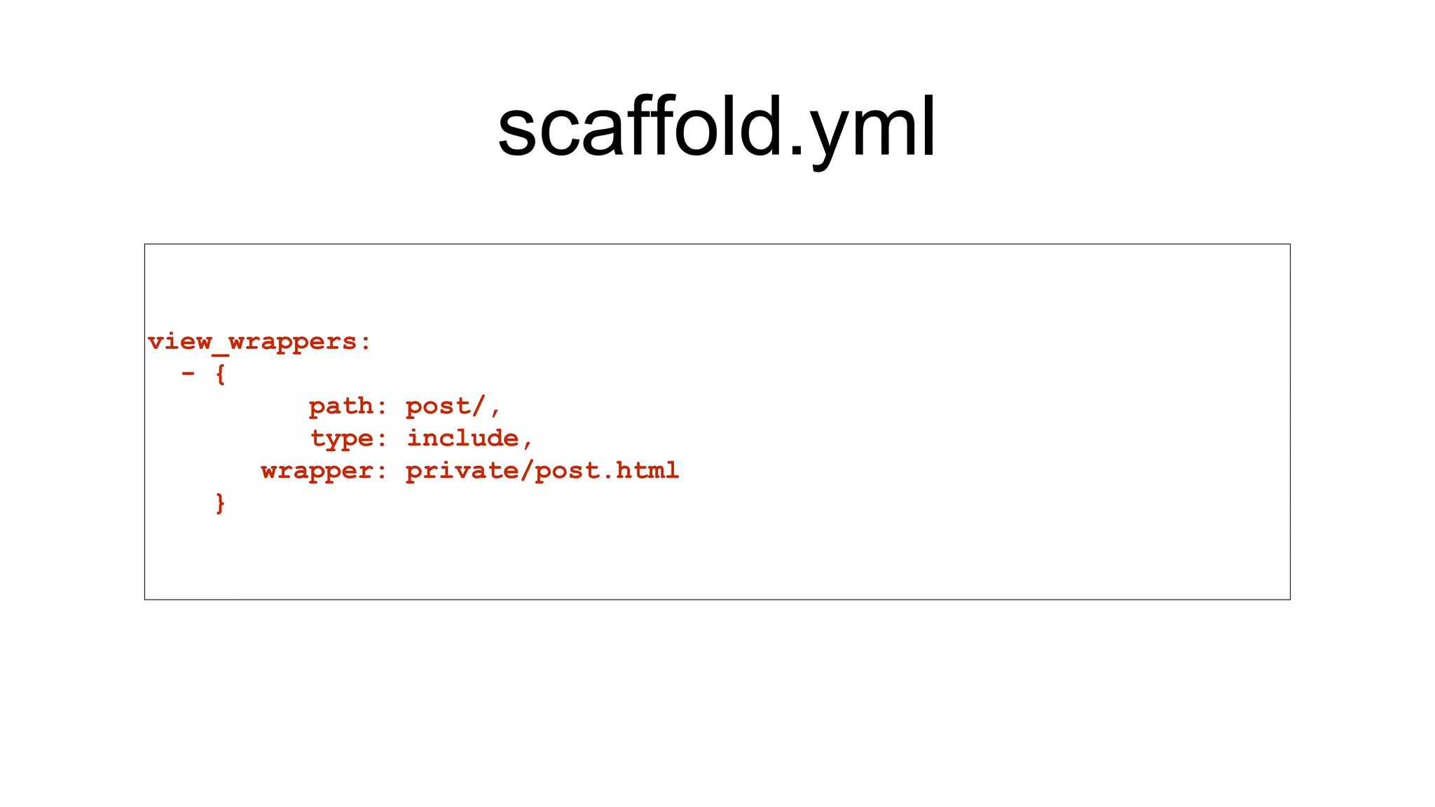 scaffold.yml
view_wrappers:
- {
path: post/,
type: include,
wrapper: private/post.html
}
 