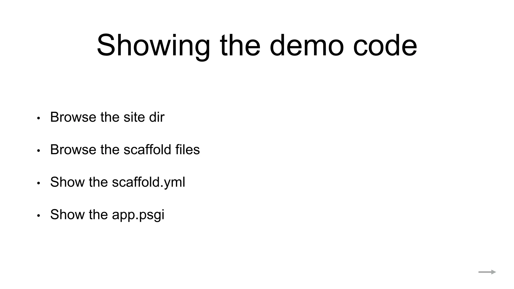 Showing the demo code
• Browse the site dir
• Browse the scaffold files
• Show the scaffold.yml
• Show the app.psgi
 