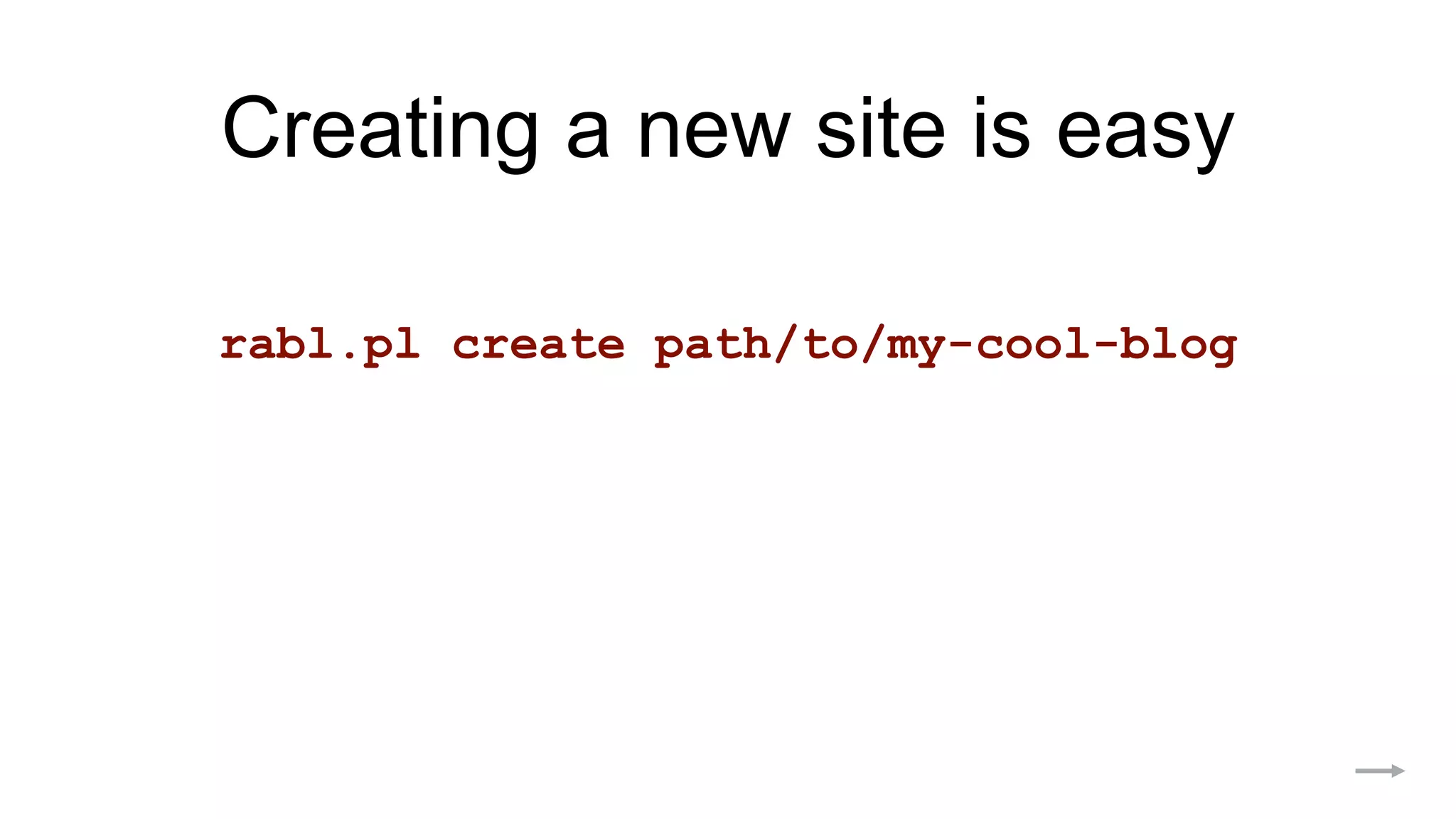 Creating a new site is easy
rabl.pl create path/to/my-cool-blog
 