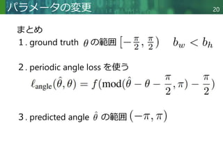 Copyright © 2020 調和系工学研究室 - 北海道大学 大学院情報科学研究院 情報理工学部門 複合情報工学分野 – All rights reserved.
Copyright © 2020 調和系工学研究室 - 北海道大学 大学院情報科学研究院 情報理工学部門 複合情報工学分野 – All rights reserved.
パラメータの変更
まとめ
１. ground truth の範囲
２. periodic angle loss を使う
３. predicted angle の範囲
20
 