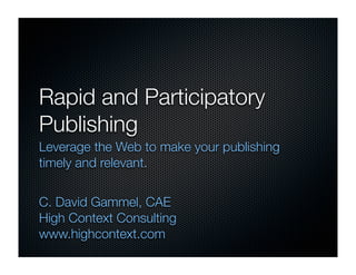 Rapid and Participatory
Publishing
Leverage the Web to make your publishing
timely and relevant.


C. David Gammel, CAE
High Context Consulting
www.highcontext.com
