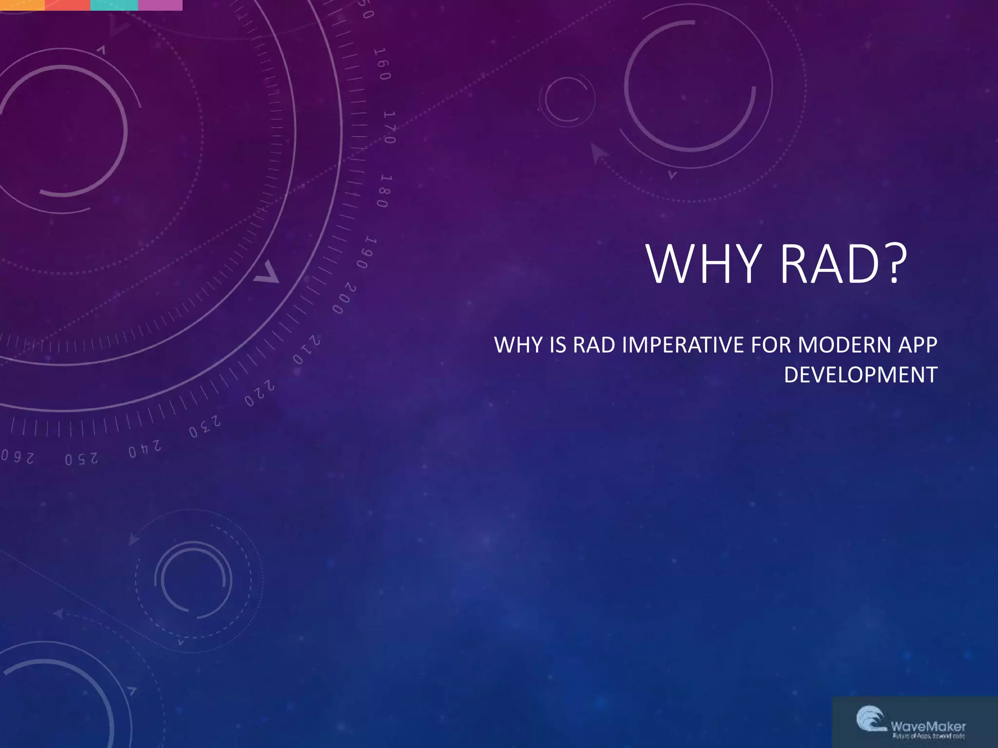 WHY RAD?
WHY IS RAD IMPERATIVE FOR MODERN APP
DEVELOPMENT
 