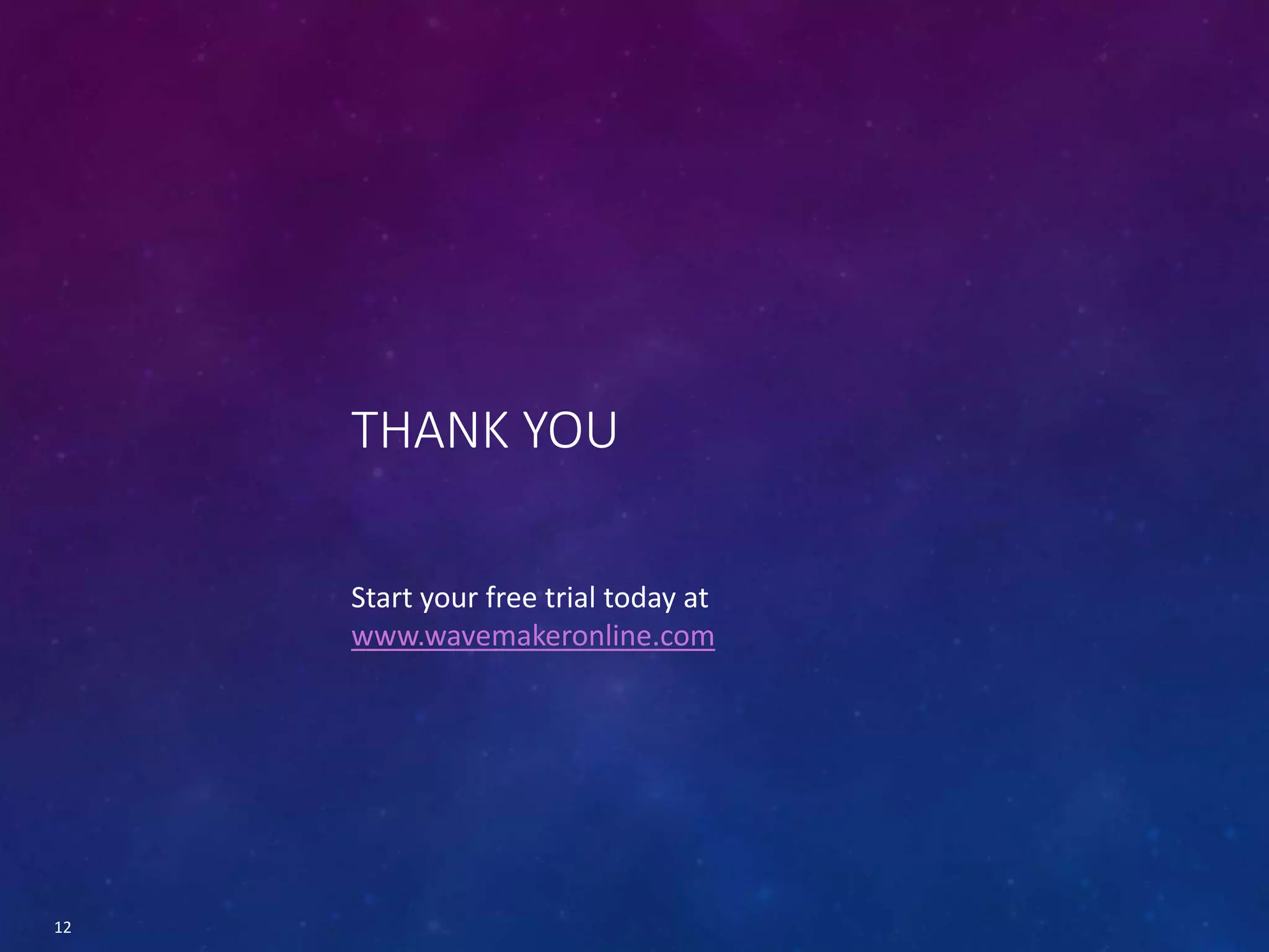 THANK YOU
12
Start your free trial today at
www.wavemakeronline.com
 