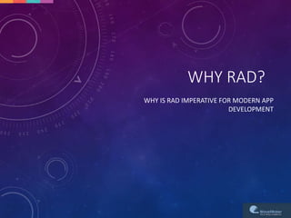 WHY RAD?
WHY IS RAD IMPERATIVE FOR MODERN APP
DEVELOPMENT
 