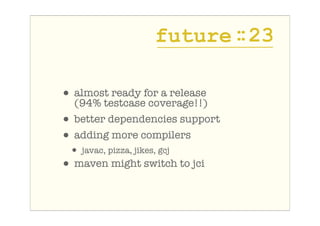 future : 23
                                :

• almost ready for a release
  (94% testcase coverage!!)
• better dependenc...