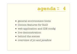 agenda : 4
                        :

• general environment hints
• Cocoon features for RAD
• web application and IDE conﬁ...