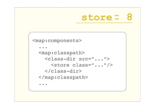store : 8
                     :

<map:components>
  ...
  <map:classpath>
    <class-dir src=”...”>
      <store class=”....