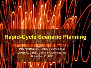 Rapid-Cycle Scenario Planning Peter O’Donnell,  Healthy Futures Group James C. Galvin,  Galvin & Associates, Inc. November 13, 2006 