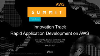 © 2017, Amazon Web Services, Inc. or its Affiliates. All rights reserved.
Oren Katz, Mgr, Solutions Architecture, AWS
Oren Reuveni, Solutions Architect, AWS
June 21, 2017
Innovation Track
Rapid Application Development on AWS
 