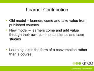 Learner Contribution <ul><li>Old model – learners come and take value from published courses </li></ul><ul><li>New model –...
