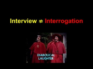 Interview ≉ Interrogation
 