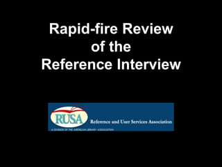 Rapid-fire Review
of the
Reference Interview
 