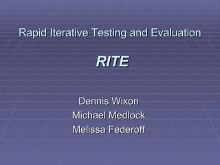 Rapid Iterative Testing and Evaluation   RITE Dennis Wixon  Michael Medlock  Melissa Federoff  