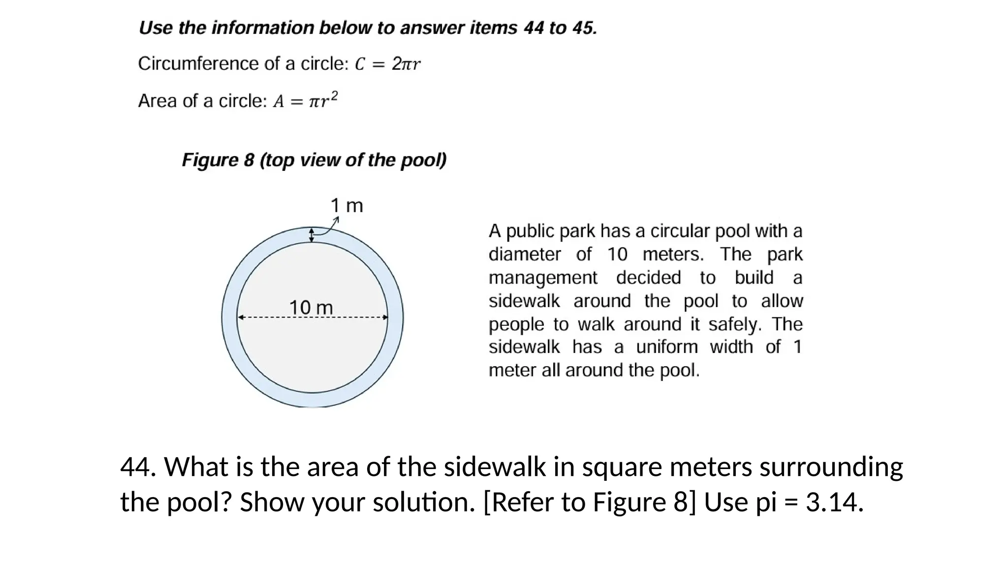 44. What is the area of the sidewalk in square meters surrounding
the pool? Show your solution. [Refer to Figure 8] Use pi = 3.14.
 