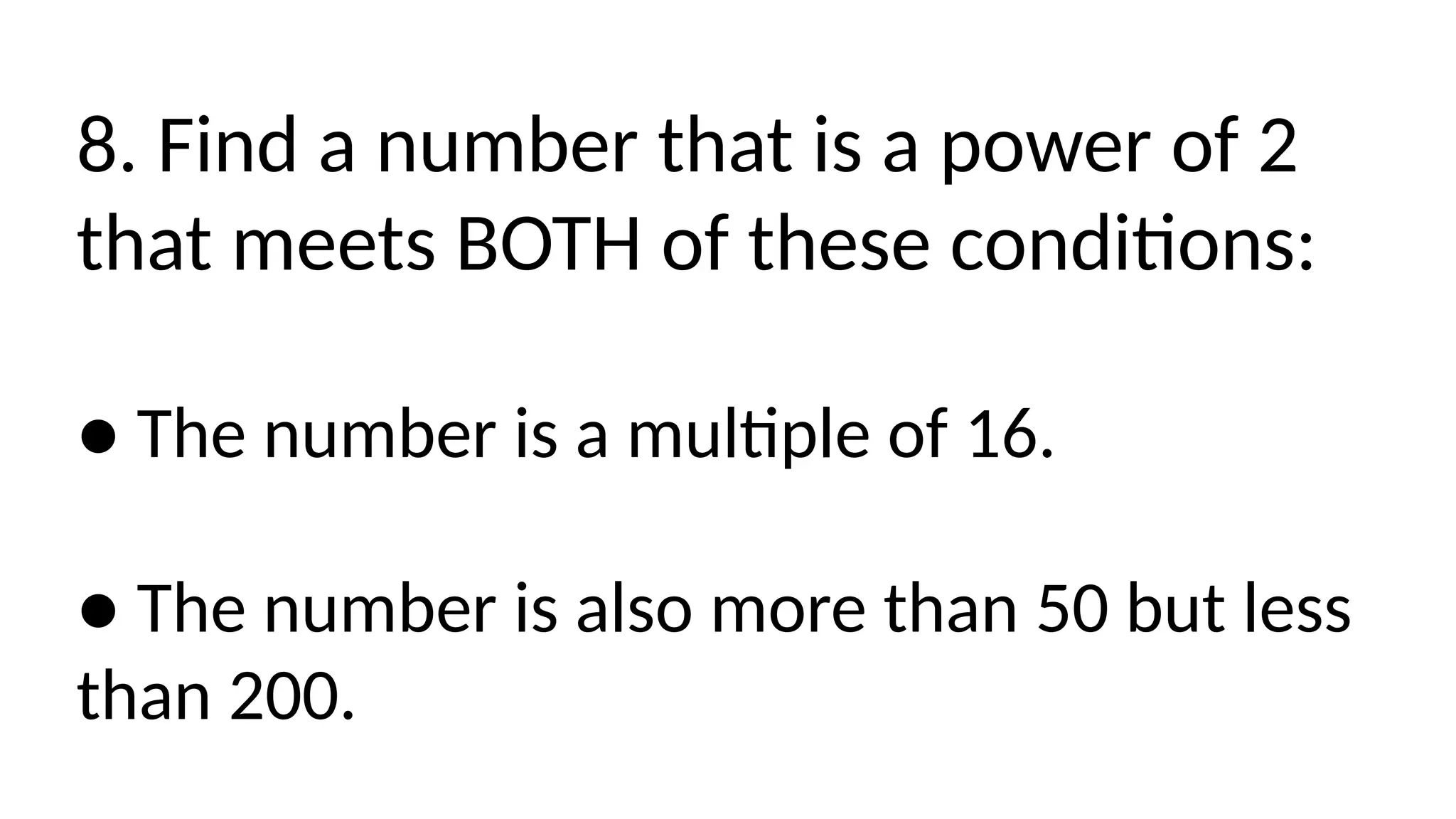 8. Find a number that is a power of 2
that meets BOTH of these conditions:
● The number is a multiple of 16.
● The number is also more than 50 but less
than 200.
 