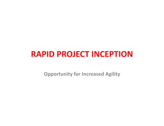 RAPID PROJECT INCEPTION

  Opportunity for Increased Agility