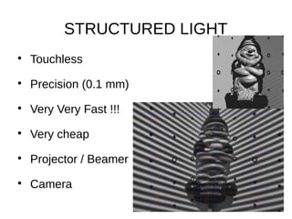 STRUCTURED LIGHT

Touchless

Precision (0.1 mm)

Very Very Fast !!!

Very cheap

Projector / Beamer

Camera
 