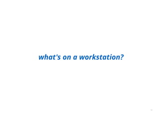 what's on a workstation?
12
 