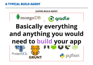A TYPICAL BUILD AGENT
17
(SUPER) BUILD AGENT
Basically everything
and anything you would
need to build your app
 