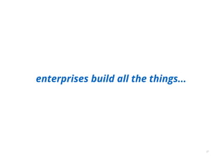 enterprises build all the things...
27
 