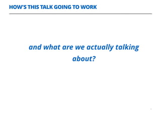 HOW'S THIS TALK GOING TO WORK
and what are we actually talking
about?
3
 