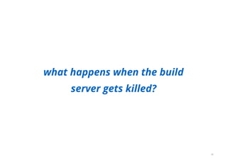 what happens when the build
server gets killed?
36
 