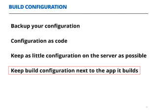 BUILD CONFIGURATION
37
Backup your conﬁguration
Conﬁguration as code
Keep as little conﬁguration on the server as possible
Keep build conﬁguration next to the app it builds
 