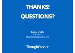 DEWALD VILJOEN
@dewald_v
dewaldv@thoughtworks.com
THANKS!
QUESTIONS?
 