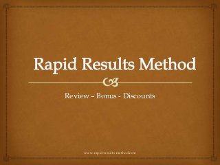 Review – Bonus - Discounts




     www.rapid-results-method.com
 