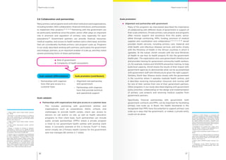 Rapid routes to scaleRapid routes to scale
1716
3.6 Collaboration and partnerships
Many primary care programs work with other institutions and organizations,
including funders, NGO collaborators, financial institutions, and businesses,
to implement their projects.55, 56, 57, 58
Partnering with the government can
be particularly beneficial since the public sector often plays an important
role in provision and regulation of primary care, especially for poor
populations.59
Government partners can provide financial resources,
medical supplies, and access to health workers and a client base, activities
that can considerably facilitate primary care program scale up. Programs
in our study described working with partners, particularly the government
and strategic partners, as an important enabler of scale up, and they noted
several promising forms of these partnerships.
Role of government
Complexity of health ecosystems
Scale catalysts (differentiators) Scale promoters (contributors)
–	 Partnerships with organiza-
tions that give access to a
customer base
–	 Alignment and partnership
with government
–	 Partnerships with organiza-
tions that provide technical
and operational support
Scale catalysts:
	 Partnerships with organizations that give access to a customer base
	 This includes partnering with government entities and
organizations such as corporations, NGOs, schools, and
orphanages to provide health camps, check ups, access to
doctors on call and/or on site, as well as health education
programs to their client base. Such partnerships can include
public private partnerships (PPPs) where a private program
is hired to run government health centres with existing client
bases. A successful example of this is Karuna Trust60
in India,
which initially ran 2 Primary Health Centres for the government
and now manages 68 centres in 7 states.
Scale promoters:
	 Alignment and partnership with government
	 Many of the programs we interviewed described the importance
of collaborating with different levels of government in support of
their scale ambitions. Private primary care projects and programs
often receive support and assistance from the public sector,
either through contracting, PPPs, funding, provision of medical
supplies and coordination and collaboration.61, 62, 63, 64, 65, 66
Amref
provides health services, including primary care, maternal and
child health, and infectious diseases services, and works closely
with the Ministries of Health in the African countries in which it
operates. At the outset, Amref consults with the local Ministries
of Health to see how its health projects fit into the government
health plan. The organization also uses government infrastructure
and provides training for government community health workers,
on, for example, malaria and HIV/AIDS prevention training, to help
build local capacity. Amref shares the results of their impact with
government agencies to demonstrate what can be accomplished
with government staff and infrastructure given the right support.
Similarly, North Star Alliance works closely with the government
in the countries where it operates roadside health centres, and
it describes receiving immunization resources and nursing staff
for one of their centres from one of their government partners.
Other programs in our study described aligning with government
policy priorities, collaborating on the design and implementation
of primary care projects and receiving medical supplies from
government partners.
	 Specifically, financial partnerships with government, both
government contracts and PPPs, can be important for facilitating
primary care scale up. In Brazil, the Health Secretariat in Rio
recognized that PPPs have the potential to support primary care
scale up in ways that the government, or indeed, a private entity
could not do alone.
55
IPIHD (2013) Grand Aides profile. Durham,
N.C.: IPIHD.
56
Burleigh, E. (n.d.) Best practices in scaling up
case study: Guatemala: Pro RedesSalud: rapid
scale up of primary health care through NGOs.
Boston: John Snow, Inc.
57
IPIHD (2013) Grand Aides profile. Durham,
N.C.: IPIHD.
58
IPIHD (2013) NayaJeevan profile. Durham,
N.C.: IPIHD.
59
Rohde, J., Cousens, S., Chopra, M., Tangcha-
roensathien, V., Black, R. et al. (2008) 30 years
after Alma-Ata: has primary health care worked
in countries? The Lancet 372:950-961.
60
Karuna Trust is a charitable trust established
in India in 1986 to implement health programs
for poor populations. Through PPPs, it man-
ages state owned primary health centres that
were performing poorly, and delivers curative,
preventive, promotive and rehabilitative care
to rural populations. It currently serves more
than 1 million people through 68 primary health
centres in 7 states in India, as well as 7 mobile
health clinics. http://www.karunatrust.com/
61
Sultana, N. (2011) Kollyani; a community led
health care program at tribal villages of Bandar-
ban District, Bangladesh: A case study. ACCESS
Health International, RTM International, Center
for Health Market Innovations. Available from
http://healthmarketinnovations.org/document/
kollyani-community-led-health-care-program-
case-study. Accessed 15 March 2014.
62
Schellekens, O.P., Lindner, M.E., Lange, J.M.A.,
Van der Gaag, J. (2007) A new paradigm for in-
creased access to healthcare in Africa.
63
IPIHD (2013) ClickMedix profile. Durham, N.C.:
IPIHD.
64
Burleigh, E. (n.d.) Best practices in scaling up
case study: Guatemala: Pro RedesSalud: rapid
scale -up of primary health care through NGOs.
Boston. John Snow, Inc.
65
IPIHD (2012) APROFE profile. Durham, N.C.:
IPIHD.
66
Bridgespan Group (2007) Population Ser-
vices International: funding growth. New York:
Bridgespan Group.
 