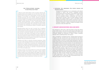 Rapid routes to scaleRapid routes to scale
1918
Box 1: Clínicas da Família – Innovating
to Scale Primary Care in Brazil
In 2008, the newly elected Mayor of Rio de Janeiro, Eduardo Paes,
increased primary care coverage in the city from 3% to over 45% in
less than 6 years to reach over 3 million people. To achieve this radical
reshaping of the primary care landscape, the local government
consulted extensively with other countries, adapting and adopting
processes as needed. The local government primary health budget was
increased by 400% and over 600 new family health teams (typically
including 1 general practitioner, 1 nurse, 1 nursing technician, and 4
to 6 community health workers, each responsible for approximately
3,450 people) were established. This astounding increase in primary
care provision was accomplished by taking an ecosystem approach
that included:
Educating patients about the value of primary care: A significant
investment has been made in community health workers, who are a
vital link between the family health teams and the community because
they are seen as community members who work for the health of
the community. They interact with patients, but also integrate the
clinic into the community by providing health outreach, meeting with
community members at schools, churches, and daycare centres. This
helps establish community acceptance of the clinics in new areas and
catalyzes initial use through word of mouth.
Partnering with NGOs to overcome municipal bureaucracy: NGOs
are used to help purchase equipment and contract staff, organizing
everything from hiring/firing to procuring and maintaining power,
infrastructure, IT systems, and general maintenance. The NGOs receive
a fixed price per health team from the government every month and
if the budget is not used, then it is returned, or the government pays
less for the next funding round.
Investing in primary care training: Health care curricula were modified
to meet the needs of the primary care system; a family medicine
residency program and nursing program were added, and incentives
were given for participating in family medicine training. The government
is also partnering with universities to increase interest in primary care
by giving medical students experiences in primary care clinics.
	 Partnerships with organizations that provide technical and
operational support
	 Changamka and Mediphone rely on partnerships with telecom
companies to deliver their services. Changamka provides
microinsurance that can be paid for using mobile money through
Safaricom’s mPesa in Kenya. Mediphone is a health hotline
and was developed through a partnership with AirTel, the
largest telecom provider in India. The Patan Academy of Health
Science trains medical students to work in rural Nepal, and has
developed partnerships with Canadian universities to train their
faculty members, while CHADIK has partnered with architectural
companies interested in helping to design and develop clinical
structures to help with patient flow.
4. PRIMARY CARE ECOSYSTEMS: INDIA AND KENYA
We conducted our field visits in India and Kenya as they have diverse
primary health sectors, with active for profit and non profit players, and
largely rural populations. However, the marked differences in their health
ecosystems highlight the importance of taking a holistic, ecosystem
approach when considering primary care scale up.
India is considered an “emerging economy”, whereas Kenya’s economy is
struggling, with high consumer prices and unemployment rate (40%).67
A greater proportion of Kenyans live under the poverty line than Indians,
limiting their ability to fund out of pocket health expenditures. India has a
greater supply of doctors and other trained health professionals, and India’s
technological infrastructure and tech industry are more advanced than in
Kenya. However, in Kenya, the government plays a greater role in health care
policymaking and provision than in India because there are fewer private
players in the sector. There are some similarities between the countries.
Both governments provide a range of no or low cost health services,
often at over crowded facilities. They both have mostly rural populations,
contributing to geographic and cultural access challenges. They both have
decentralized health governance (although decentralization in Kenya is
relatively new (2010), and the changes have created some turbulence
for health organizations). There is a long tradition of informal providers
in both countries, who, in many areas, have long delivered primary care,
although the quality of such care is variable.
67
Nation Master (2014) Country vs country:
India and Kenya compared: economy stats.
Available from  http://www.nationmaster.com/
country-info/compare/India/Kenya/Economy.
Accessed 15 August 2014.
 