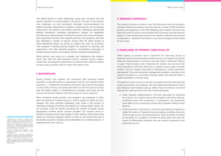 Rapid routes to scaleRapid routes to scale
32
This Rapid Routes to Scale stakeholder group was convened with the
specific intention of turning research into action. For each of the primary
care challenges, we have developed actionable recommendations for
health ecosystem stakeholders to address collaboratively, such as building
relationships with patients and relevant partners, developing appropriate
staffing innovations, providing management support for leadership,
facilitating the implementation of efficient processes and new technologies,
and supporting innovative and impactful primary care programs. We have
also identified a number of specific actions that the Rapid Routes to
Scale stakeholder group can pursue to support the scale up of primary
care programs, including putting insights into practice by selecting and
supporting a few high potential programs, consolidating knowledge to
provide practical advice, and location specific ecosystem development.
While primary care scale up is complex and challenging, the research
shows that with the right approach, donors, investors, policy makers,
researchers, and programs themselves can harness their collective impact
to help scale up primary care for those who need it most.
1. BACKGROUND
Strong primary care systems are associated with improved health
outcomes, increased access to appropriate services and reduced health
inequities.1, 2, 3
Despite this, the delivery of primary care is poorly developed
in many LMICs. Primary care works best when it is the first point of contact
with the health system, is comprehensive, provides care across the life
course and connects patients with other levels of care as required.4
Many innovative private primary care programs are emerging in LMICs
with the potential to increase access to, and the quality of, health services.5
However, few have achieved substantial scale. Scale is the process of
expanding coverage of primary care delivery to increase health impact. For
our purposes, scale up involves increasing the number of people served,
geographies covered, and/or services provided. Our research aimed to
identify innovative primary care models in LMICs, identify critical factors that
impact an innovative program’s ability to scale up, and examine the role of
the health ecosystem, including local stakeholders and contextual factors, in
shaping primary care scale up.
2. RESEARCH APPROACH
The research involved a review of over 100 documents from the academic
and grey literature on primary care and scale up, a review of 465 innovative
primary care programs in the CHMI database and in depth interviews and
field visits with 37 primary care programs and 12 primary care and scale up
experts. A more detailed discussion of the research methods can be found
in Appendix A. Appendix B provides an overview of programs interviewed
for this study.
3. MOBILIZERS OF PRIMARY CARE SCALE UP
While scaling up primary care is important for improving access to
essential curative and preventative health services, our research found that
there are characteristics of primary care that make it inherently difficult
to scale. These include a lack of demand for primary care services from
LMIC populations, difficulty attracting an already scarce supply of health
workers, and low margins that make it challenging to sustain operations
and expand. These are essentially management problems, pointing to the
need for programs to successfully manage supply and demand within a
health ecosystem to achieve scale.
Through this study, we found a number of program activities that promote
scale up of primary care programs. We have organized these factors into 6
key mobilizers that facilitate scale up. Within these 6 mobilizers, we found
that specific scale up factors fall into 2 broad groupings:
	 Scale catalysts (differentiators): Activities described as beneficial
for scale up. Our analysis found that programs with these features,
sometimes alone and sometimes in combination, are statistically
more likely to be successfully scaling than programs without these
features.
	 Scale promoters (contributors): Activities described by programs as
helpful for scale up. Programs that are scaling successfully, and some
of those that are not, have these features. These activities contribute
to the ability of a program to achieve its basic goals, but were not
found to differentiate programs that are scaling successfully from
those that are not.
1
   Starfield, B., Shi, L., Macinko, J. (2005) Contri-
bution of primary care to health systems and
health. The Milbank Quarterly 83(3): 457-502.
2
   Beasley, J.W., Starfield, B., van Weel, C., Rosser,
W.W., Haq, C.L. (2007) Global health and prima-
ry care research. Journal of the American Board
of Family Medicine 20: 518 –526.
3
   Kepp, M. (2008) Cracks appear in Bra-
zil's primary health-care programme. Lancet
372(9642): 372.
4
   Starfield, B., Shi, L., Macinko, J. (2005) Con-
tribution of primary care to health systems and
health. The Milbank Quarterly 83(3): 457-502.
5
   Bloom, G., Ainsworth, P. (2010) Beyond scal-
ing up: pathways to universal access to health
services, STEPS Working Paper 40. Brighton:
STEPS Centre.
 