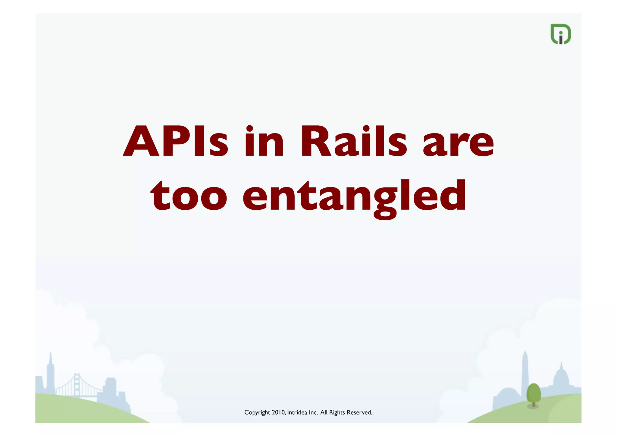APIs in Rails are
 too entangled	




     Copyright 2010, Intridea Inc. All Rights Reserved.	

 