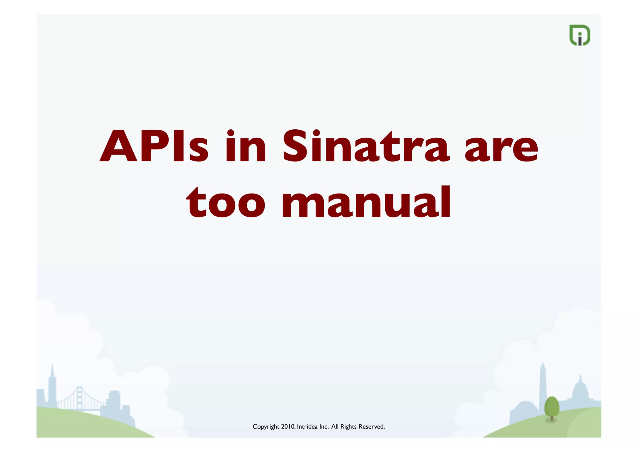 APIs in Sinatra are
   too manual	




      Copyright 2010, Intridea Inc. All Rights Reserved.	

 