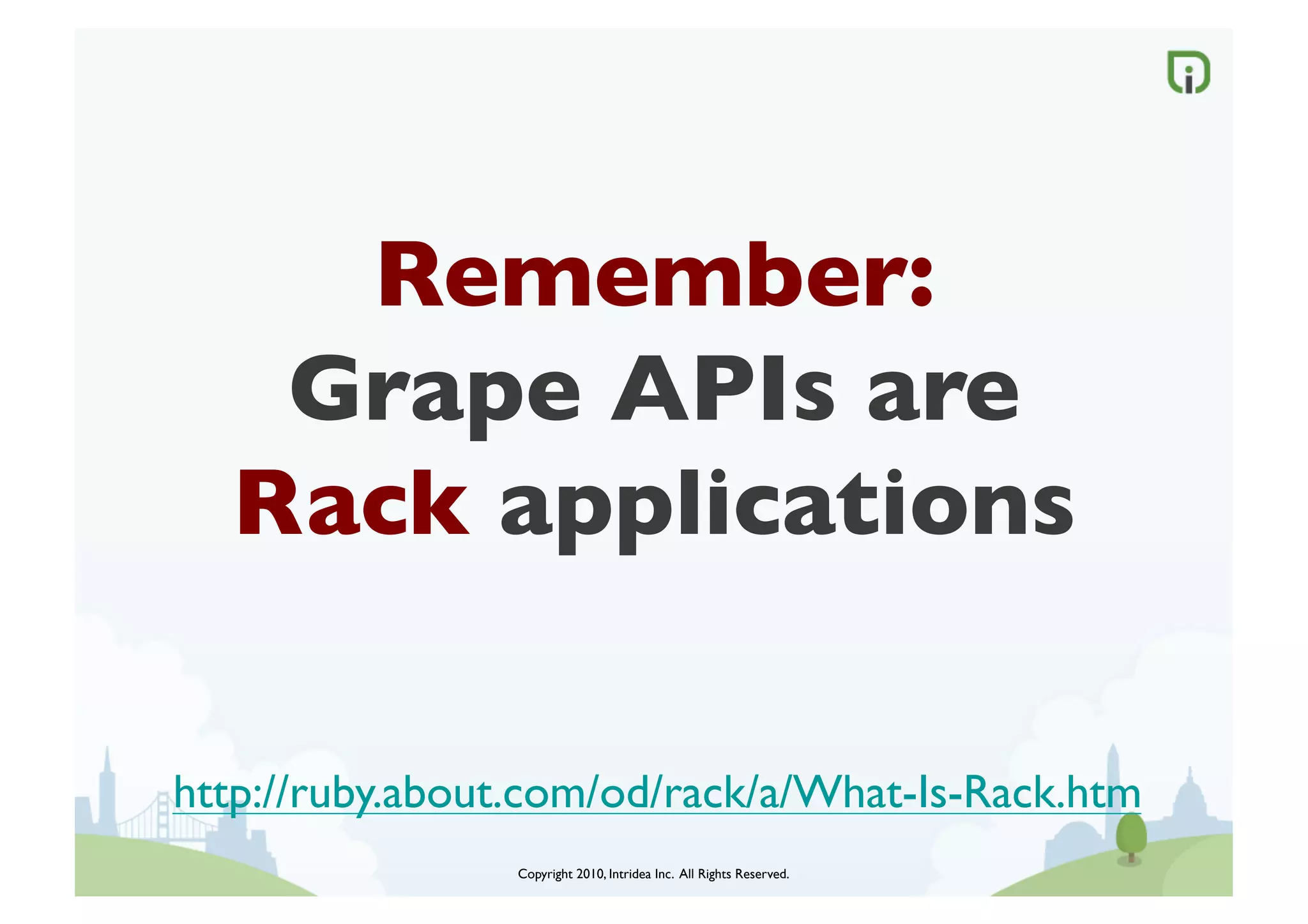 Remember:
    Grape APIs are
   Rack applications	


http://ruby.about.com/od/rack/a/What-Is-Rack.htm	

                 Copyright 2010, Intridea Inc. All Rights Reserved.	

 