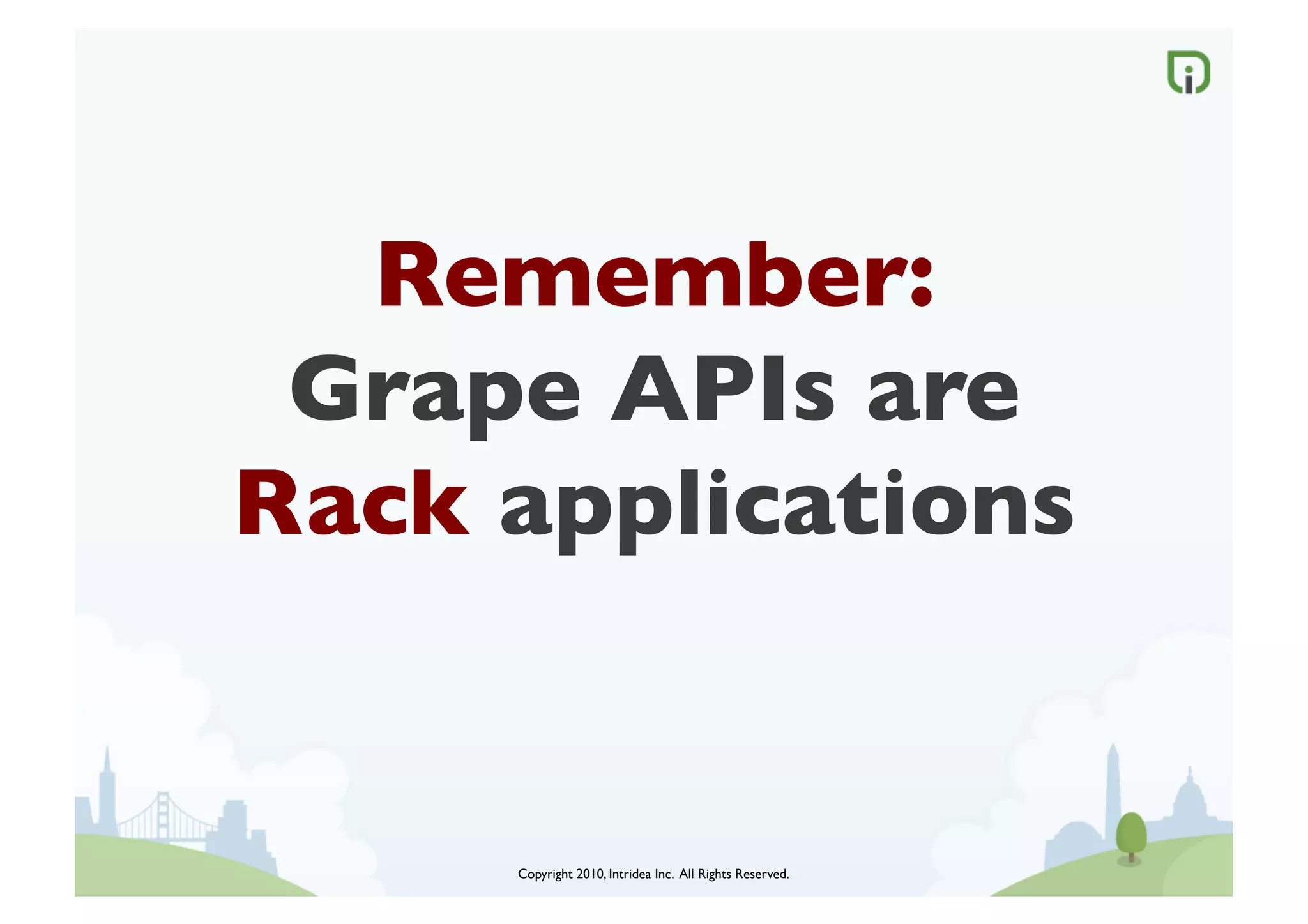Remember:
 Grape APIs are
Rack applications	



      Copyright 2010, Intridea Inc. All Rights Reserved.	

 