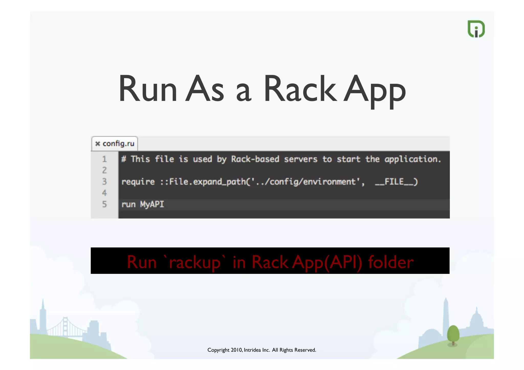 Run As a Rack App	




Run `rackup` in Rack App(API) folder	




          Copyright 2010, Intridea Inc. All Rights Reserved.	

 