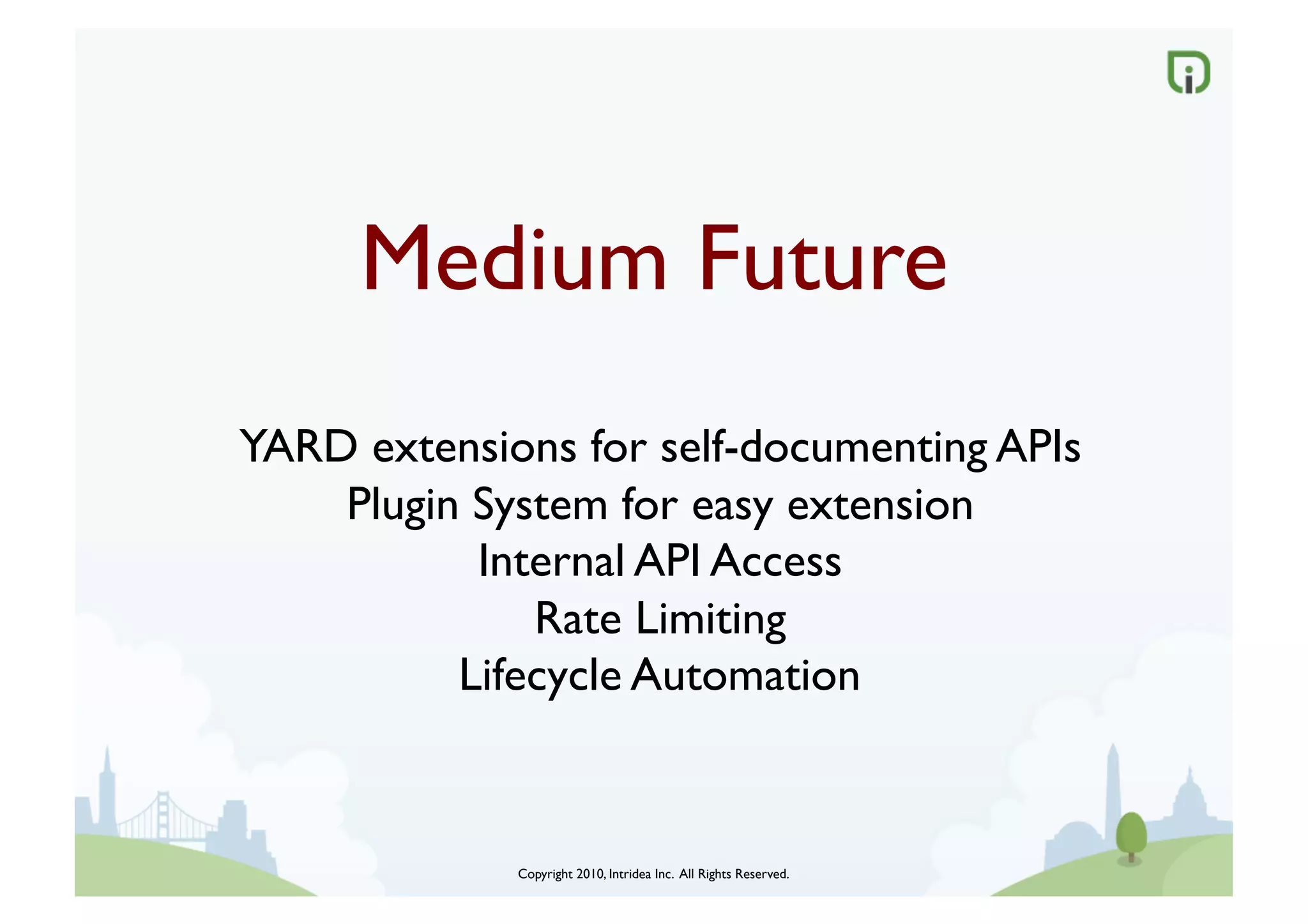 Medium Future	

YARD extensions for self-documenting APIs	

    Plugin System for easy extension	

           Internal API Access	

              Rate Limiting	

          Lifecycle Automation	



              Copyright 2010, Intridea Inc. All Rights Reserved.	

 