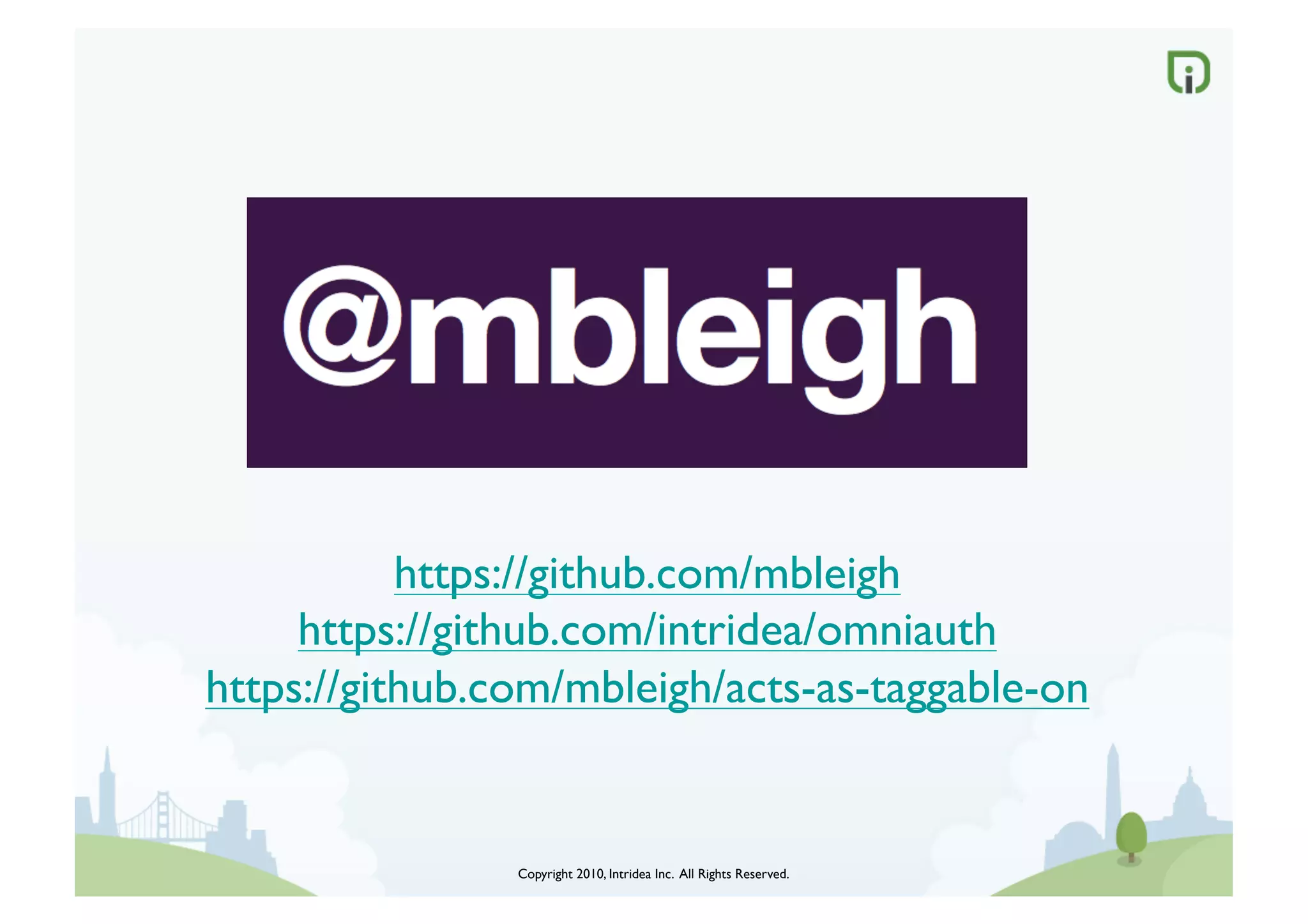 https://github.com/mbleigh	

     https://github.com/intridea/omniauth	

https://github.com/mbleigh/acts-as-taggable-on	



                 Copyright 2010, Intridea Inc. All Rights Reserved.	

 