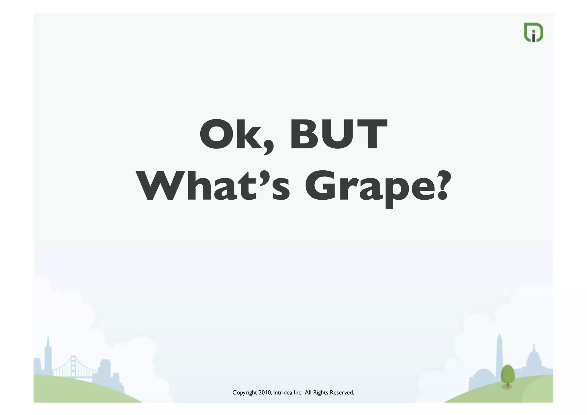 Ok, BUT
What’s Grape?	




    Copyright 2010, Intridea Inc. All Rights Reserved.	

 