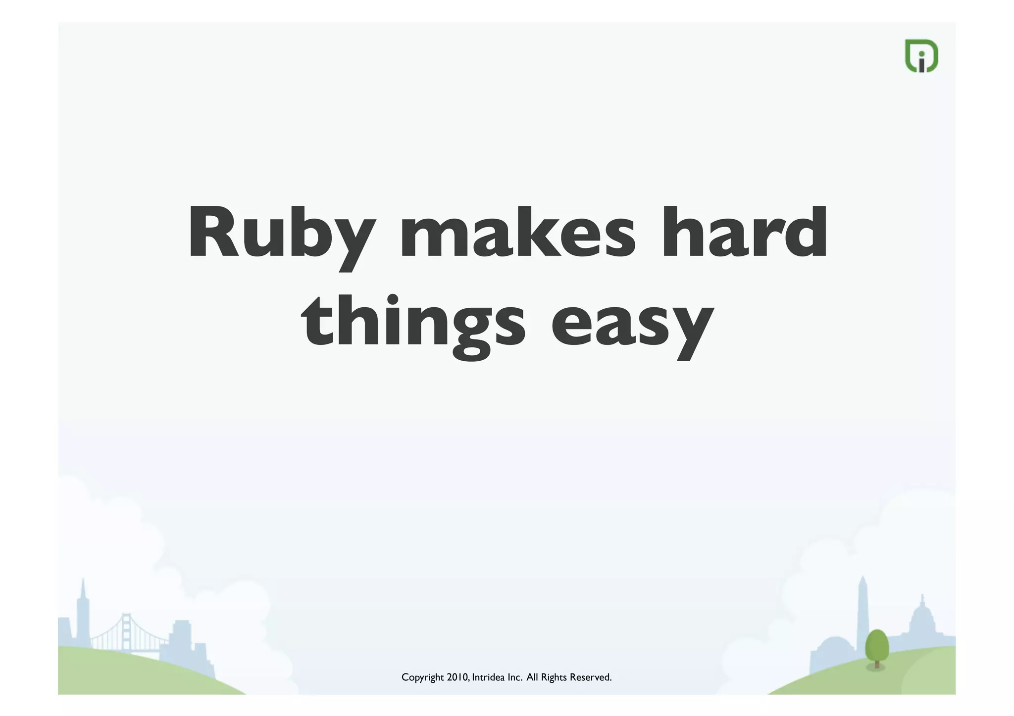 Ruby makes hard
  things easy	




     Copyright 2010, Intridea Inc. All Rights Reserved.	

 