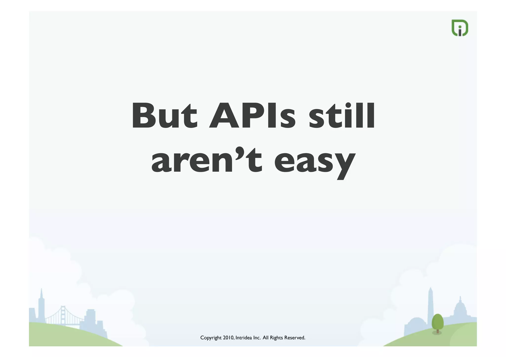 But APIs still
 aren’t easy	




    Copyright 2010, Intridea Inc. All Rights Reserved.	

 