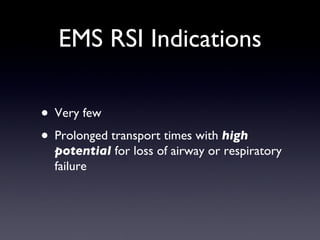 EMS RSI Indications Very few Prolonged transport times with  high potential  for loss of airway or respiratory failure 