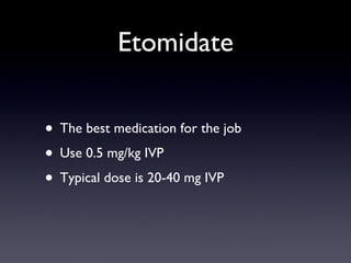 Etomidate The best medication for the job Use 0.5 mg/kg IVP Typical dose is 20-40 mg IVP 