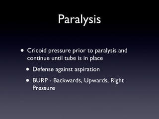 Paralysis Cricoid pressure prior to paralysis and continue until tube is in place Defense against aspiration BURP - Backwards, Upwards, Right Pressure 