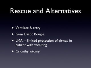 Rescue and Alternatives Ventilate & retry Gum Elastic Bougie LMA -- limited protection of airway in patient with vomiting Cricothyrotomy 