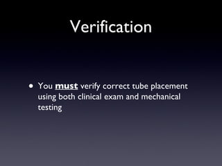 Verification You  must  verify correct tube placement using both clinical exam and mechanical testing 
