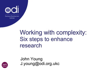 Working with complexity:  Six steps to enhance research John Young  [email_address] 