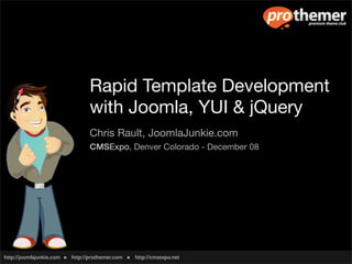 Rapid Template Development
                                 with Joomla, YUI & jQuery
                                 Chris Rault, JoomlaJunkie.com
                                 CMSExpo, Denver Colorado - December 08




http://joomlajunkie.com   http://prothemer.com   http://cmsexpo.net
 